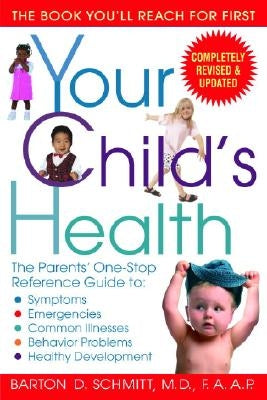 Your Child's Health: The Parents' One-Stop Reference Guide To: Symptoms, Emergencies, Common Illnesses, Behavior Problems, and Healthy Deve by Schmitt, Barton D.