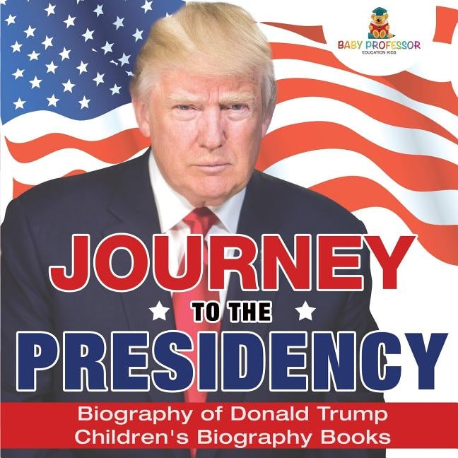 Journey to the Presidency: Biography of Donald Trump Children's Biography Books by Baby Professor