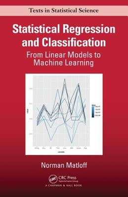 Statistical Regression and Classification: From Linear Models to Machine Learning by Matloff, Norman