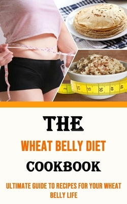 The Wheat Belly Diet Cookbook: Ultimate Guide to Recipes for Your Wheat Belly Life: Ultimate Guide to Recipes for Your Wheat Belly Life by Henderson, Harvey