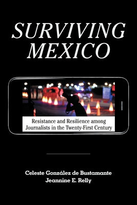 Surviving Mexico: Resistance and Resilience among Journalists in the Twenty-first Century by Gonz&#225;lez de Bustamante, Celeste