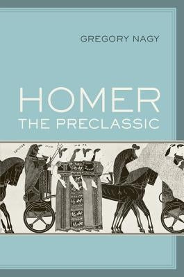 Homer the Preclassic: Volume 67 by Nagy, Gregory