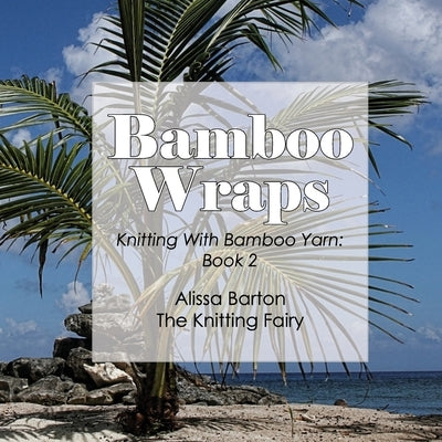 Bamboo Wraps: Knitting with Bamboo Yarn: Book 2 by Barton, Alissa