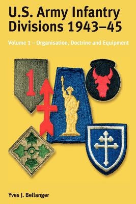 US Army Infantry Divisions 1943-45: Volume 1 - Organization, Doctrine & Equipment by Bellanger, Yves J.