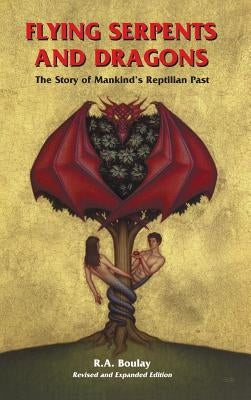 Flying Serpents and Dragons: The Story of Mankind's Reptilian Past by Boulay, R. A.