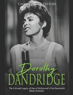 Dorothy Dandridge: The Life and Legacy of One of Hollywood's First Successful Black Actresses by Charles River Editors
