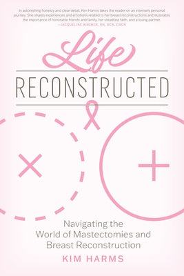 Life Reconstructed: Navigating the World of Mastectomies and Breast Reconstruction by Harms, Kim