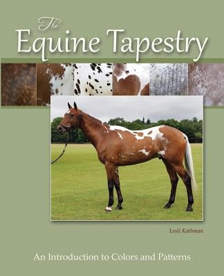 The Equine Tapestry: An Introduction to Colors and Patterns by Kathman, Lesli