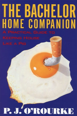 The Bachelor Home Companion: A Practical Guide to Keeping House Like a Pig by O'Rourke, P. J.
