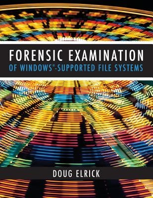 Forensic Examination of Windows-Supported File Systems by Elrick, Drew