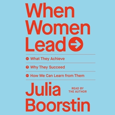 When Women Lead: What They Achieve, Why They Succeed, and How We Can Learn from Them by Boorstin, Julia
