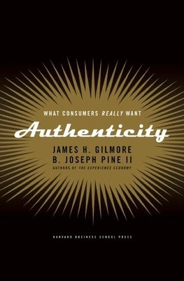 Authenticity: What Consumers Really Want by Gilmore, James H.