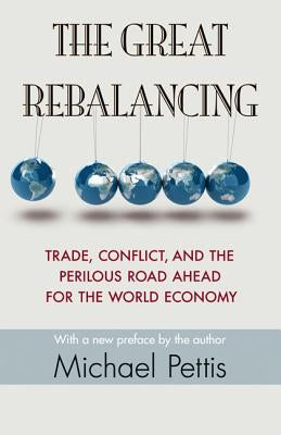 The Great Rebalancing: Trade, Conflict, and the Perilous Road Ahead for the World Economy - Updated Edition by Pettis, Michael