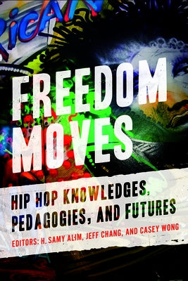 Freedom Moves: Hip Hop Knowledges, Pedagogies, and Futures Volume 3 by Alim, H. Samy