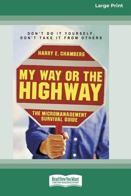 My Way or the Highway: The Micromanagement Survival Guide (16pt Large Print Edition) by Chambers, Harry E.
