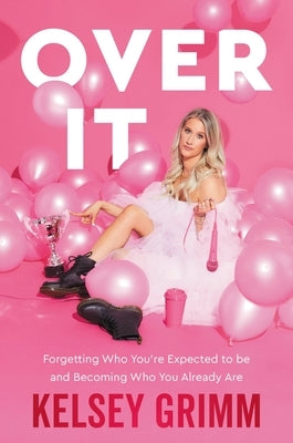 Over It: Forgetting Who You're Expected to Be and Becoming Who You Already Are by Grimm, Kelsey