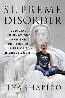 Supreme Disorder: Judicial Nominations and the Politics of America's Highest Court by Shapiro, Ilya