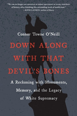 Down Along with That Devil's Bones: A Reckoning with Monuments, Memory, and the Legacy of White Supremacy by O'Neill, Connor Towne