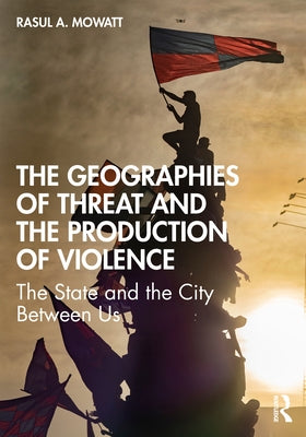 The Geographies of Threat and the Production of Violence: The State and the City Between Us by Mowatt, Rasul A.