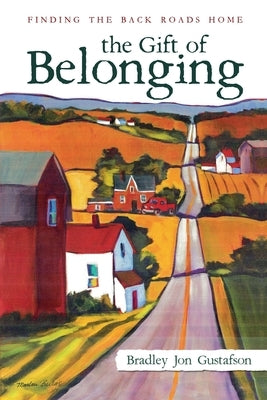 The Gift of Belonging: Finding The Back Roads Home by Gustafson, Bradley Jon