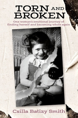 Torn and Broken: One woman's emotional journey of finding herself and becoming whole again by Smith, Csilla Batizy