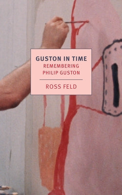 Guston in Time: Remembering Philip Guston by Feld, Ross