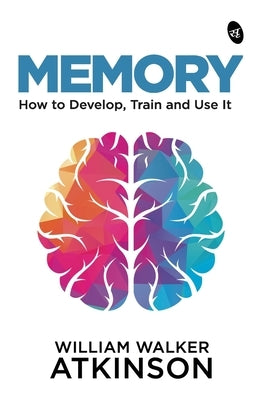 Memory: How to Develop, Train and Use It by Atkinson, William Walker