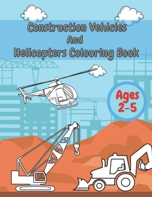 Construction Vehicles And Helicopters Colouring Book: For Kids Girls And Boys Pages with Digger Tractor, Helicopter and More by Creator, Michael