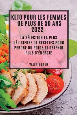 Keto Pour Les Femmes de Plus de 50 ANS 2022: La Sélection La Plus Délicieuse de Recettes Pour Perdre Du Poids Et Obtenir Plus d'Énergie by Brun, Valerie