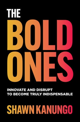 The Bold Ones: Innovate and Disrupt to Become Truly Indispensable by Kanungo, Shawn