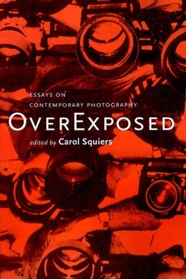 Over Exposed: Essays on Contemporary Photography by Squiers, Carol