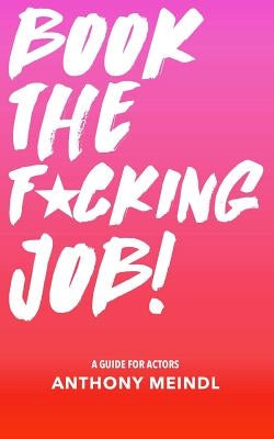 Book The Fucking Job!: A Guide for Actors by Meindl, Anthony
