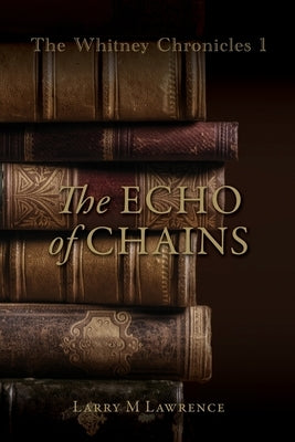 The Whitney Chronicles 1: The Echo of Chains by Lawrence, Larry M.