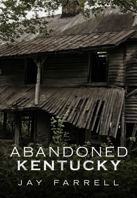 Abandoned Kentucky by Farrell, Jay