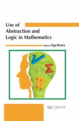 Use of Abstraction and Logic in Mathematics by Moreira, Olga
