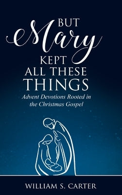 But Mary Kept All These Things by Carter, William S.