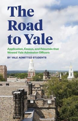 The Road to Yale: Application, Essays, and Resumes that Wowed Yale Admission Officers by Li, Grace