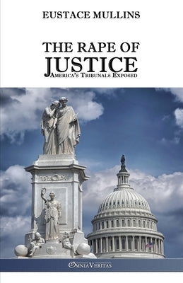 The Rape of Justice: America's Tribunals Exposed by Mullins, Eustace Clarence