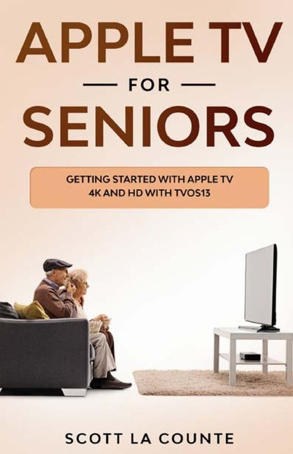 Apple TV For Seniors: Getting Started With Apple TV 4K and HD With TVOS 13 by La Counte, Scott