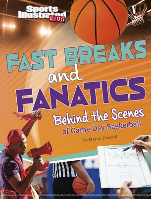 Fast Breaks and Fanatics: Behind the Scenes of Game Day Basketball by Driscoll, Martin