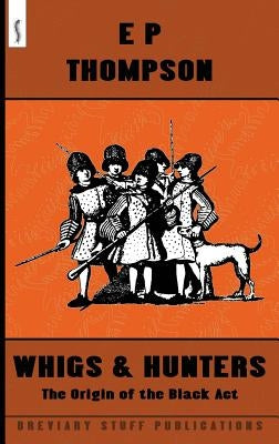 Whigs and Hunters: The Origin of the Black Act by Thompson, E. P.
