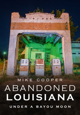 Abandoned Louisiana: Under a Bayou Moon by Cooper, Mike
