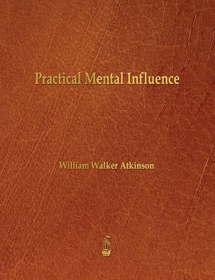 Practical Mental Influence by Atkinson, William Walker