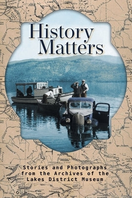 History Matters: Stories and Photographs from the Archives of the Lakes District Museum by Riis-Christianson, Michael