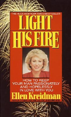 Light His Fire: How to Keep Your Man Passionately and Hopelessly in Love with You by Kreidman, Ellen