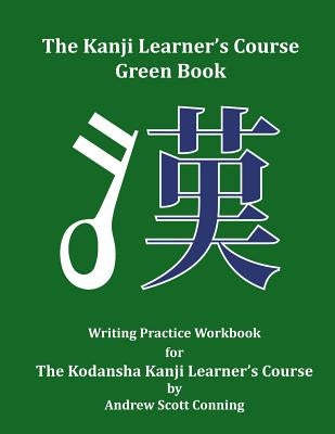 The Kanji Learner's Course Green Book: Writing Practice Workbook for The Kodansha Kanji Learner's Course by Conning, Andrew Scott
