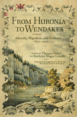 From Huronia to Wendakes: Adversity, Migration, and Resilience, 1650-1900 Volume 15 by Peace, Thomas