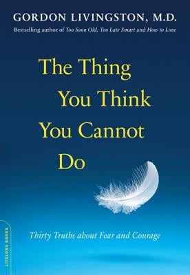 The Thing You Think You Cannot Do: Thirty Truths about Fear and Courage by Livingston, Gordon