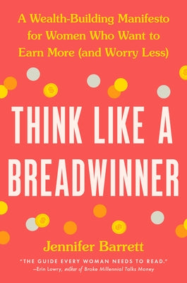 Think Like a Breadwinner: A Wealth-Building Manifesto for Women Who Want to Earn More (and Worry Less) by Barrett, Jennifer