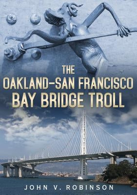 The Oakland-San Francisco Bay Bridge Troll by Robinson, John V.